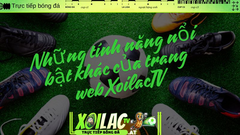 Những tính năng nổi bật khác của trang web XoilacTV